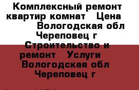 Комплексный ремонт квартир,комнат › Цена ­ 10 000 - Вологодская обл., Череповец г. Строительство и ремонт » Услуги   . Вологодская обл.,Череповец г.